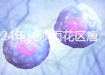 2024年長沙雨花區唐篩多少錢看醫院？帶證件可免費安排