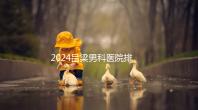 2024呂梁男科醫(yī)院排名榜發(fā)布!這家三甲機(jī)構(gòu)排名第一