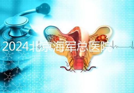 2024北京海軍總醫(yī)院供精試管嬰兒攻略，購(gòu)精條件及流程參考