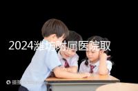 2024濰坊附屬醫院取卵費用預估，加上打麻藥得花這個數