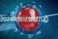 2024離婚試管嬰兒歸男方還是女方揭秘,法官竟判給…