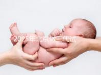 2025年北京做三代試管嬰兒醫院排名，名單已列出任你選！
