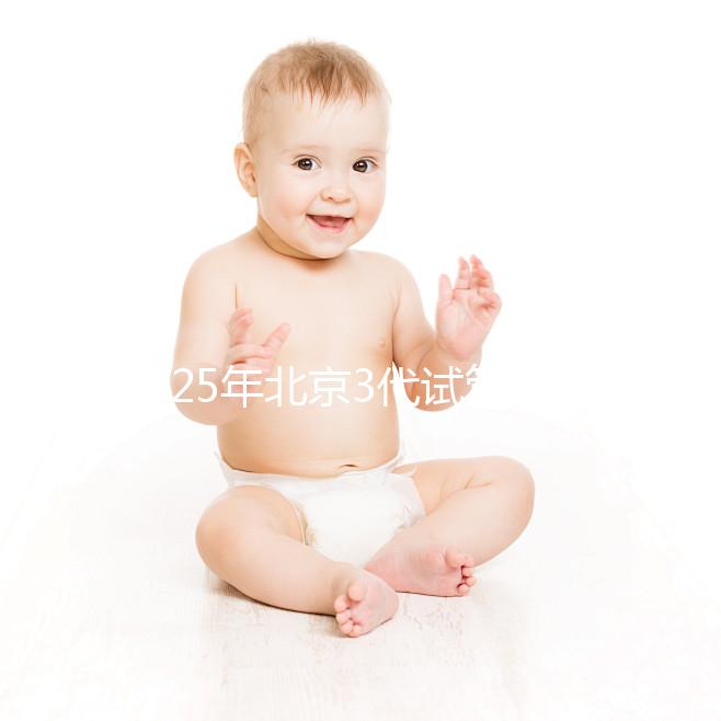 2025年北京3代試管醫(yī)院排名前10一覽,選擇這些醫(yī)院準(zhǔn)沒(méi)錯(cuò)