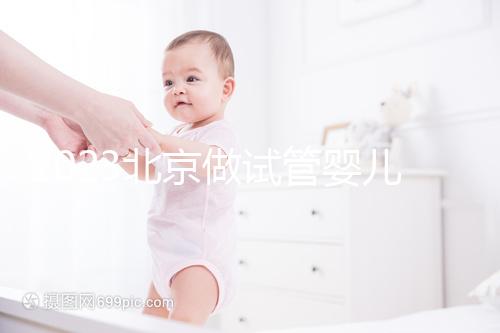 2023北京做試管嬰兒醫院排名較好的已公布！