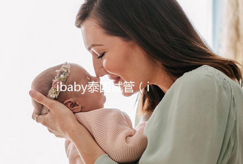 ibaby泰國(guó)試管(ibaby泰國(guó)試管用藥)