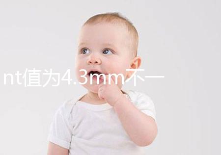 nt值為4.3mm不一定要引產(chǎn)，胎兒畸形與否仍需進(jìn)一步確定